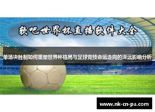 单场决胜制如何重塑世界杯格局与足球竞技命运走向的深远影响分析