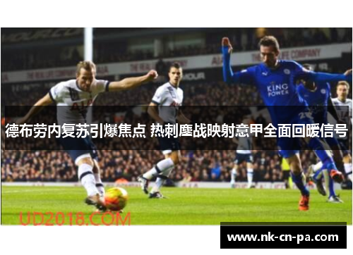 德布劳内复苏引爆焦点 热刺鏖战映射意甲全面回暖信号
