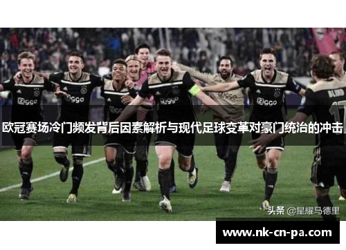 欧冠赛场冷门频发背后因素解析与现代足球变革对豪门统治的冲击
