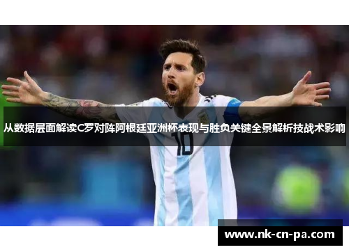 从数据层面解读C罗对阵阿根廷亚洲杯表现与胜负关键全景解析技战术影响