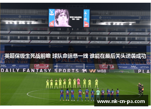 英超保级生死战前瞻 球队命运悬一线 谁能在最后关头逆袭成功