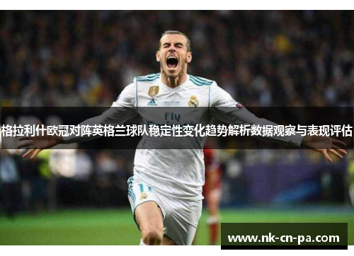 格拉利什欧冠对阵英格兰球队稳定性变化趋势解析数据观察与表现评估