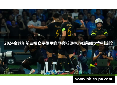 2024金球奖前三揭晓罗德里维尼修斯贝林厄姆荣耀之争引热议