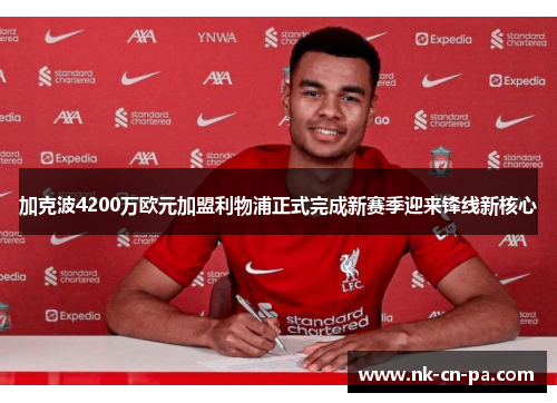加克波4200万欧元加盟利物浦正式完成新赛季迎来锋线新核心