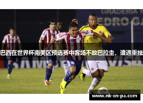 巴西在世界杯南美区预选赛中客场不敌巴拉圭，遭遇重挫