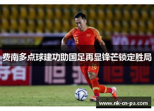 费南多点球建功助国足再显锋芒锁定胜局 费南多点球建功助国足再显锋芒锁定胜局