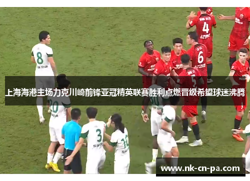 上海海港主场力克川崎前锋亚冠精英联赛胜利点燃晋级希望球迷沸腾 上海海港主场力克川崎前锋亚冠精英联赛胜利点燃晋级希望球迷沸腾