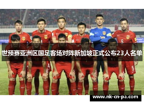 世预赛亚洲区国足客场对阵新加坡正式公布23人名单