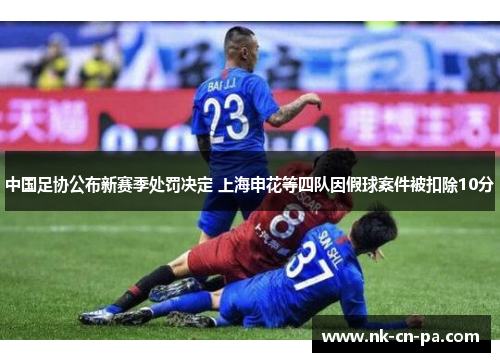 中国足协公布新赛季处罚决定 上海申花等四队因假球案件被扣除10分 中国足协公布新赛季处罚决定 上海申花等四队因假球案件被扣除10分