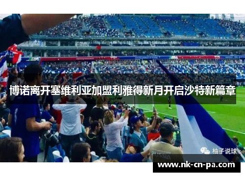 博诺离开塞维利亚加盟利雅得新月开启沙特新篇章 博诺离开塞维利亚加盟利雅得新月开启沙特新篇章