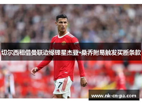 切尔西租借曼联边缘锋星杰登·桑乔附易触发买断条款 切尔西租借曼联边缘锋星杰登·桑乔附易触发买断条款