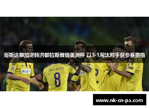 哥斯达黎加逆转洪都拉斯晋级美洲杯 以3-1淘汰对手获参赛资格 哥斯达黎加逆转洪都拉斯晋级美洲杯 以3-1淘汰对手获参赛资格