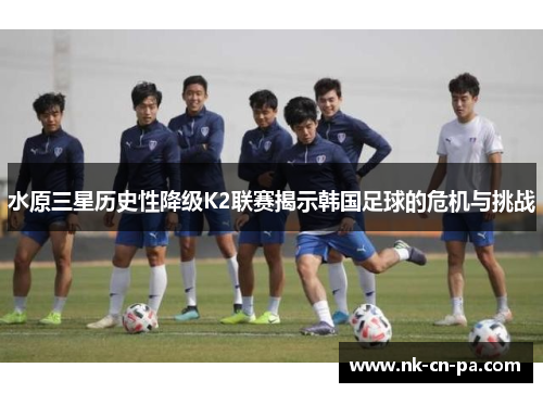 水原三星历史性降级K2联赛揭示韩国足球的危机与挑战