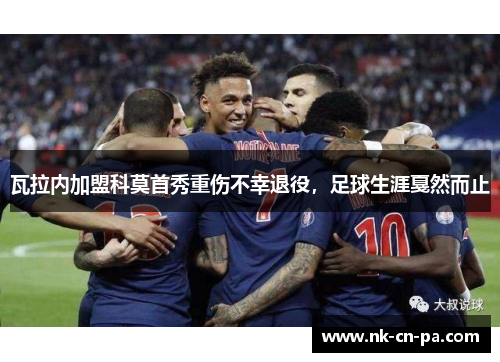 瓦拉内加盟科莫首秀重伤不幸退役，足球生涯戛然而止