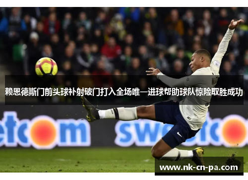 赖恩德斯门前头球补射破门打入全场唯一进球帮助球队惊险取胜成功