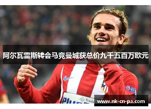 阿尔瓦雷斯转会马竞曼城获总价九千五百万欧元