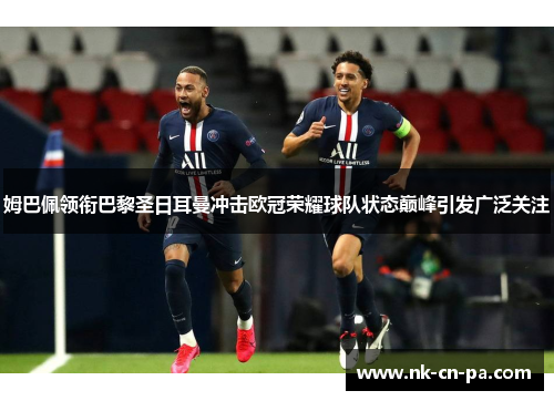 姆巴佩领衔巴黎圣日耳曼冲击欧冠荣耀球队状态巅峰引发广泛关注