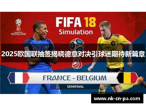2025欧国联抽签揭晓德意对决引球迷期待新篇章 2025欧国联抽签揭晓德意对决引球迷期待新篇章