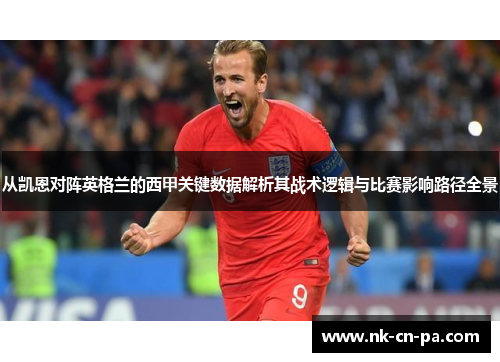 从凯恩对阵英格兰的西甲关键数据解析其战术逻辑与比赛影响路径全景