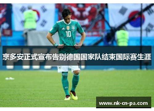 京多安正式宣布告别德国国家队结束国际赛生涯 京多安正式宣布告别德国国家队结束国际赛生涯