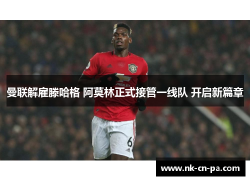 曼联解雇滕哈格 阿莫林正式接管一线队 开启新篇章