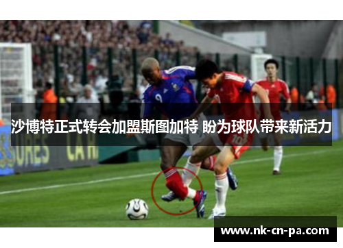 沙博特正式转会加盟斯图加特 盼为球队带来新活力
