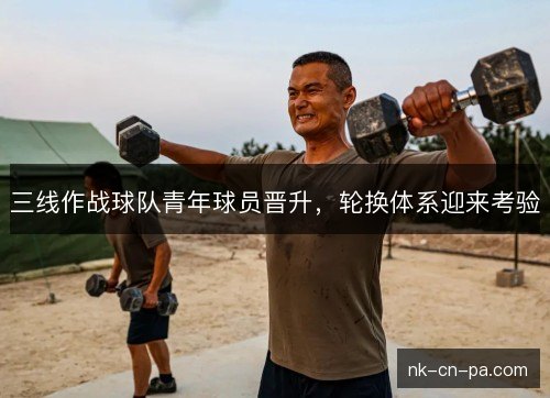 三线作战球队青年球员晋升，轮换体系迎来考验